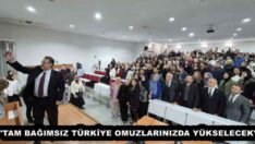 “TAM BAĞIMSIZ TÜRKİYE OMUZLARINIZDA YÜKSELECEK”