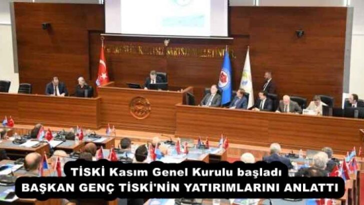 TİSKİ Kasım Genel Kurulu başladı  BAŞKAN GENÇ TİSKİ’NİN YATIRIMLARINI ANLATTI