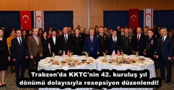 Trabzon’da KKTC’nin 42. kuruluş yıl dönümü dolayısıyla resepsiyon düzenlendi!