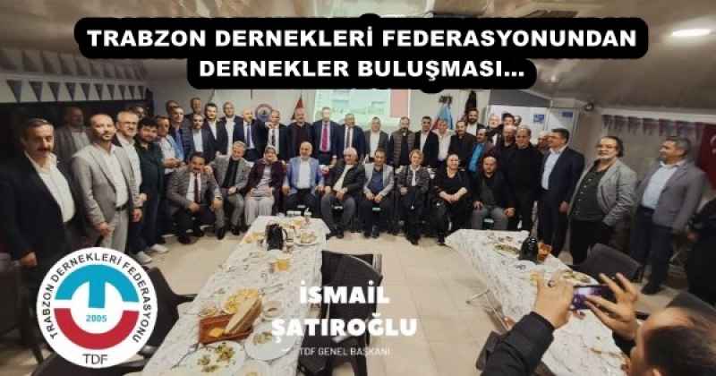 TRABZON DERNEKLERİ FEDERASYONUNDAN DERNEKLER BULUŞMASI…