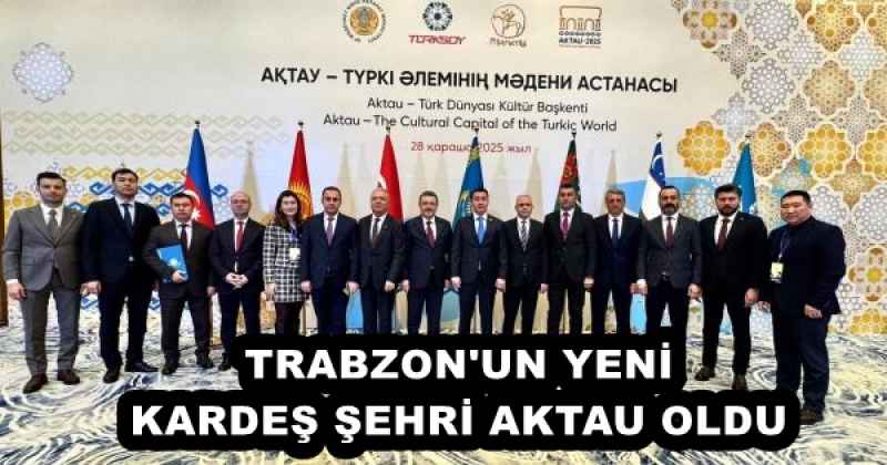 TRABZON'UN YENİ KARDEŞ ŞEHRİ AKTAU OLDU