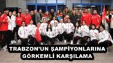TRABZON’UN ŞAMPİYONLARINA GÖRKEMLİ KARŞILAMA