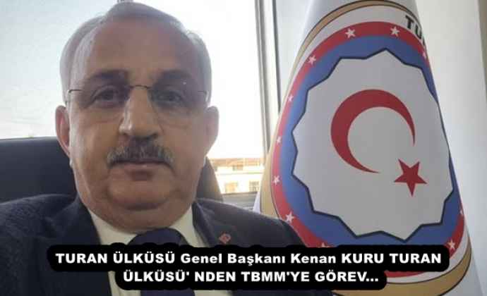 TURAN ÜLKÜSÜ Genel Başkanı Kenan KURU TURAN ÜLKÜSÜ' NDEN TBMM'YE GÖREV...