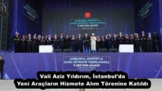 Vali Aziz Yıldırım, İstanbul’da Yeni Araçların Hizmete Alım Törenine Katıldı