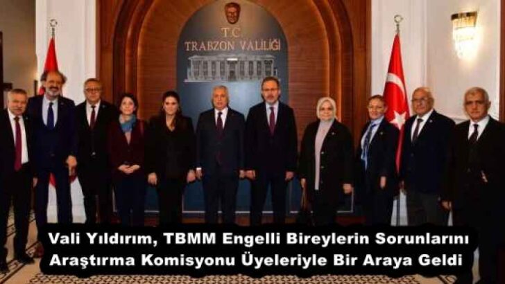 Vali Yıldırım, TBMM Engelli Bireylerin Sorunlarını Araştırma Komisyonu Üyeleriyle Bir Araya Geldi 