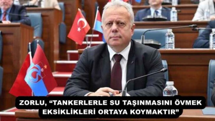 ZORLU, “TANKERLERLE SU TAŞINMASINI ÖVMEK EKSİKLİKLERİ ORTAYA KOYMAKTIR”