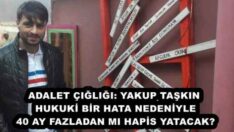 ADALET ÇIĞLIĞI: YAKUP TAŞKIN HUKUKİ BİR HATA NEDENİYLE 40 AY FAZLADAN MI HAPİS YATACAK?
