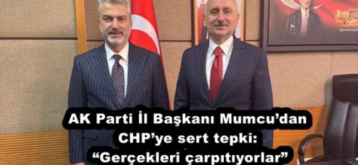 AK Parti İl Başkanı Mumcu’dan CHP’ye sert tepki: “Gerçekleri çarpıtıyorlar”