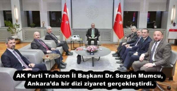 AK Parti Trabzon İl Başkanı Dr. Sezgin Mumcu, Ankara’da bir dizi ziyaret gerçekleştirdi.