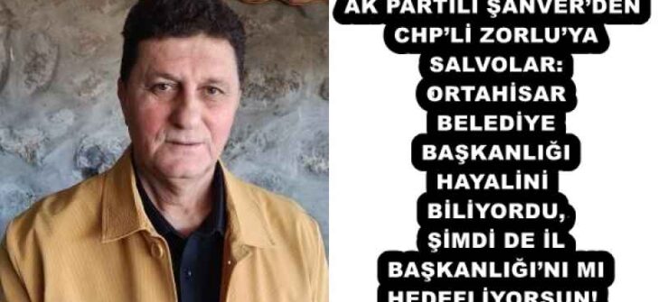 AK PARTİLİ ŞANVER’DEN CHP’Lİ ZORLU’YA SALVOLAR: ORTAHİSAR BELEDİYE BAŞKANLIĞI HAYALİNİ BİLİYORDU, ŞİMDİ DE İL BAŞKANLIĞI’NI MI HEDEFLİYORSUN!