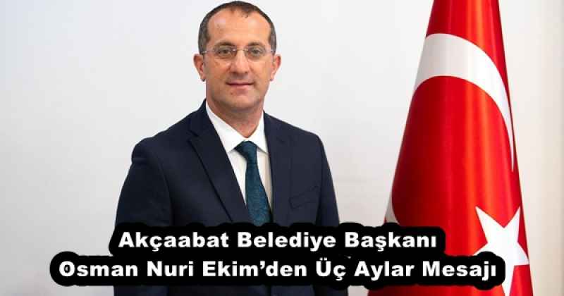 Akçaabat Belediye Başkanı Osman Nuri Ekim’den Üç Aylar Mesajı