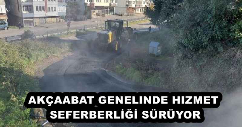 AKÇAABAT GENELINDE HIZMET SEFERBERLİĞİ SÜRÜYOR