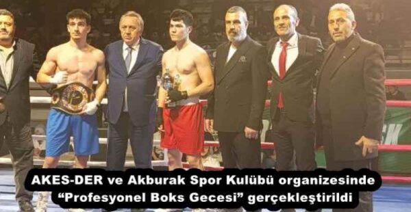 AKES-DER ve Akburak Spor Kulübü organizesinde “Profesyonel Boks Gecesi” gerçekleştirildi