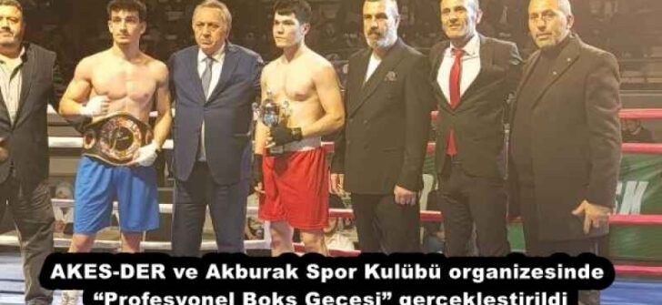 AKES-DER ve Akburak Spor Kulübü organizesinde “Profesyonel Boks Gecesi” gerçekleştirildi