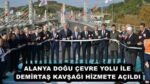 ALANYA DOĞU ÇEVRE YOLU İLE DEMİRTAŞ KAVŞAĞI HİZMETE AÇILDI