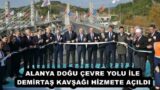 ALANYA DOĞU ÇEVRE YOLU İLE DEMİRTAŞ KAVŞAĞI HİZMETE AÇILDI