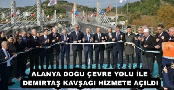 ALANYA DOĞU ÇEVRE YOLU İLE DEMİRTAŞ KAVŞAĞI HİZMETE AÇILDI