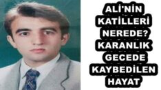 ALİ’NİN KATİLLERİ NEREDE? KARANLIK GECEDE KAYBEDİLEN HAYAT