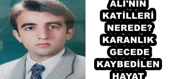 ALİ’NİN KATİLLERİ NEREDE? KARANLIK GECEDE KAYBEDİLEN HAYAT