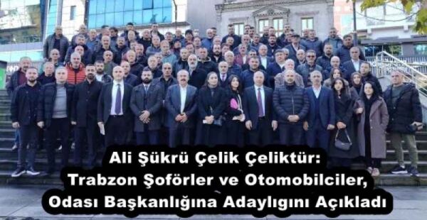 Ali Şükrü Çelik Çeliktür: Trabzon Şoförler ve Otomobilciler, Odası Başkanlığına Adaylıgını Açıkladı