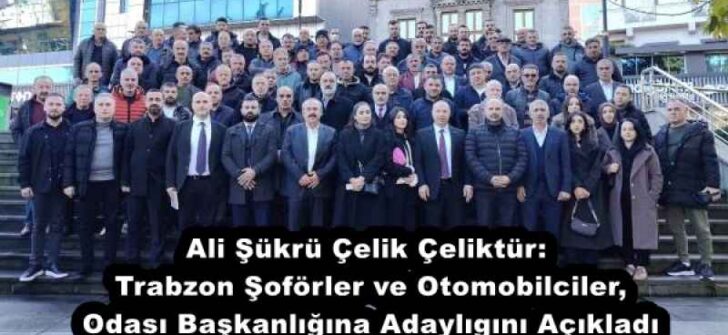 Ali Şükrü Çelik Çeliktür: Trabzon Şoförler ve Otomobilciler, Odası Başkanlığına Adaylıgını Açıkladı