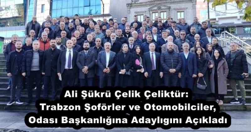 Ali Şükrü Çelik Çeliktür: Trabzon Şoförler ve Otomobilciler, Odası Başkanlığına Adaylıgını Açıkladı