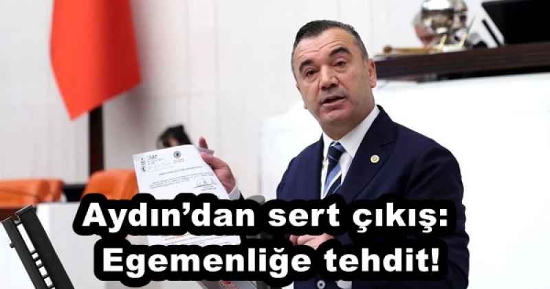 Aydın’dan sert çıkış: Egemenliğe tehdit!