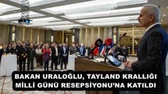 BAKAN URALOĞLU, TAYLAND KRALLIĞI MİLLİ GÜNÜ RESEPSİYONU’NA KATILDI