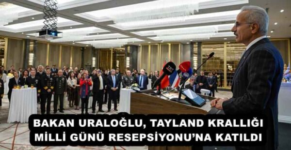 BAKAN URALOĞLU, TAYLAND KRALLIĞI MİLLİ GÜNÜ RESEPSİYONU’NA KATILDI