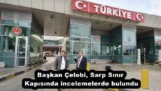 Başkan Çelebi, Sarp Sınır Kapısında incelemelerde bulundu