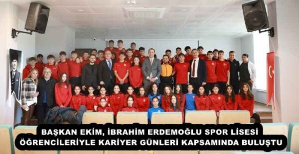 BAŞKAN EKİM, İBRAHİM ERDEMOĞLU SPOR LİSESİ ÖĞRENCİLERİYLE KARİYER GÜNLERİ KAPSAMINDA BULUŞTU