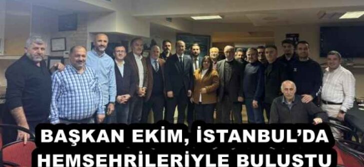 BAŞKAN EKİM, İSTANBUL’DA HEMŞEHRİLERİYLE BULUŞTU
