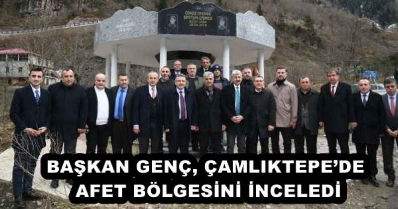BAŞKAN GENÇ, ÇAMLIKTEPE’DE AFET BÖLGESİNİ İNCELEDİ