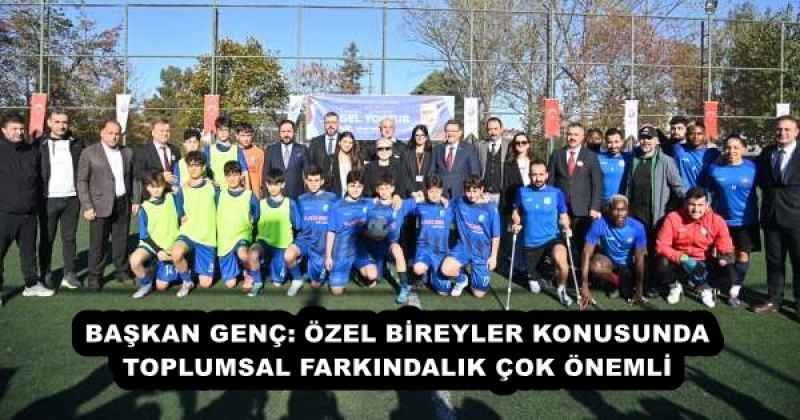 BAŞKAN GENÇ: ÖZEL BİREYLER KONUSUNDA TOPLUMSAL FARKINDALIK ÇOK ÖNEMLİ