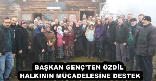 BAŞKAN GENÇ’TEN ÖZDİL HALKININ MÜCADELESİNE DESTEK