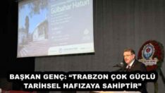 BAŞKAN GENÇ: “TRABZON ÇOK GÜÇLÜ TARİHSEL HAFIZAYA SAHİPTİR”
