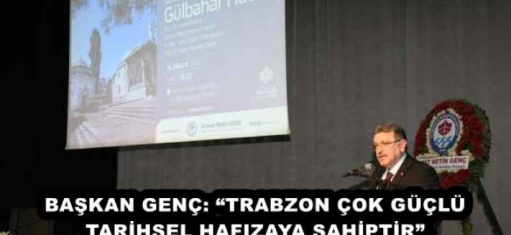 BAŞKAN GENÇ: “TRABZON ÇOK GÜÇLÜ TARİHSEL HAFIZAYA SAHİPTİR”