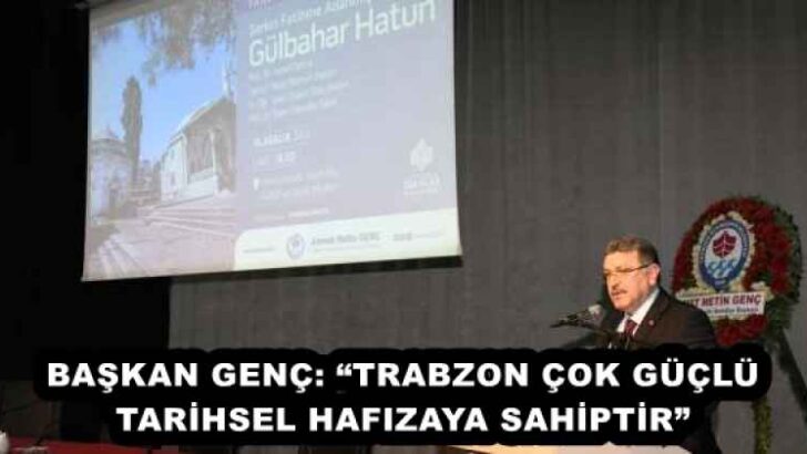 BAŞKAN GENÇ: “TRABZON ÇOK GÜÇLÜ TARİHSEL HAFIZAYA SAHİPTİR”