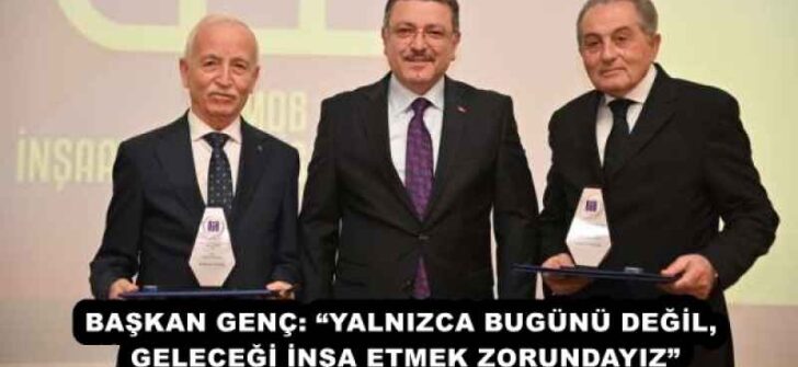 BAŞKAN GENÇ: “YALNIZCA BUGÜNÜ DEĞİL, GELECEĞİ İNŞA ETMEK ZORUNDAYIZ”