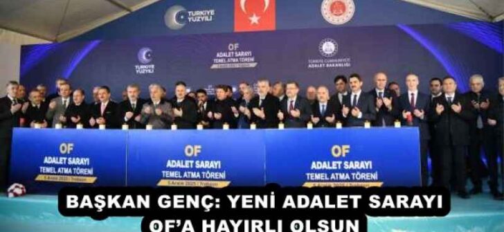 BAŞKAN GENÇ: YENİ ADALET SARAYI OF’A HAYIRLI OLSUN