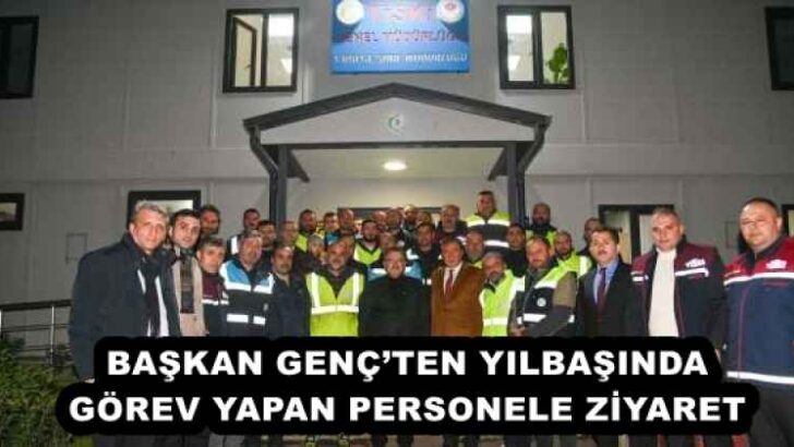 BAŞKAN GENÇ’TEN YILBAŞINDA GÖREV YAPAN PERSONELE ZİYARET