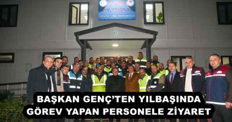 BAŞKAN GENÇ’TEN YILBAŞINDA GÖREV YAPAN PERSONELE ZİYARET