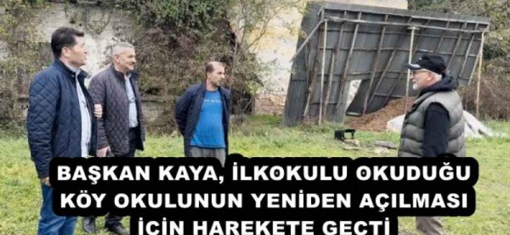BAŞKAN KAYA, İLKOKULU OKUDUĞU KÖY OKULUNUN YENİDEN AÇILMASI İÇİN HAREKETE GEÇTİ 