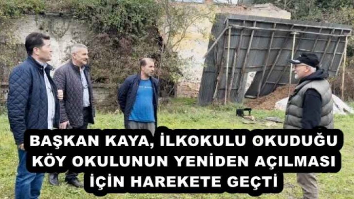 BAŞKAN KAYA, İLKOKULU OKUDUĞU KÖY OKULUNUN YENİDEN AÇILMASI İÇİN HAREKETE GEÇTİ 