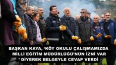 BAŞKAN KAYA, ‘KÖY OKULU ÇALIŞMAMIZDA MİLLİ EĞİTİM MÜDÜRLÜĞÜ’NÜN İZNİ VAR’ DİYEREK BELGEYLE CEVAP VERDİ