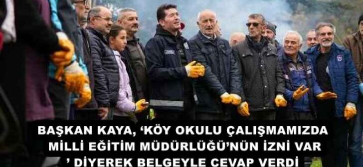 BAŞKAN KAYA, ‘KÖY OKULU ÇALIŞMAMIZDA MİLLİ EĞİTİM MÜDÜRLÜĞÜ’NÜN İZNİ VAR’ DİYEREK BELGEYLE CEVAP VERDİ