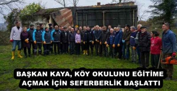 BAŞKAN KAYA, KÖY OKULUNU EĞİTİME AÇMAK İÇİN SEFERBERLİK BAŞLATTI