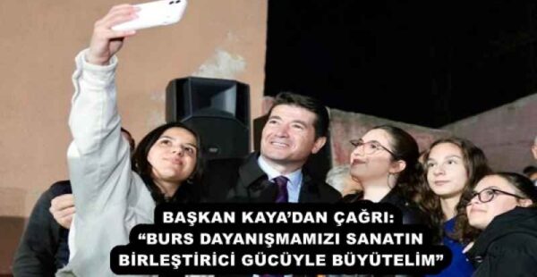 BAŞKAN KAYA’DAN ÇAĞRI: “BURS DAYANIŞMAMIZI SANATIN BİRLEŞTİRİCİ GÜCÜYLE BÜYÜTELİM”