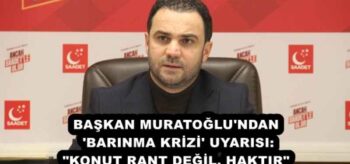 BAŞKAN MURATOĞLU’NDAN ‘BARINMA KRİZİ’ UYARISI: “KONUT RANT DEĞİL, HAKTIR”