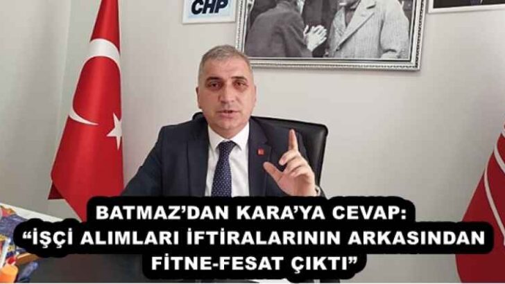 BATMAZ’DAN KARA’YA CEVAP:  “İŞÇİ ALIMLARI İFTİRALARININ ARKASINDAN FİTNE-FESAT ÇIKTI”